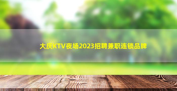 大庆KTV夜场2023招聘兼职连锁品牌