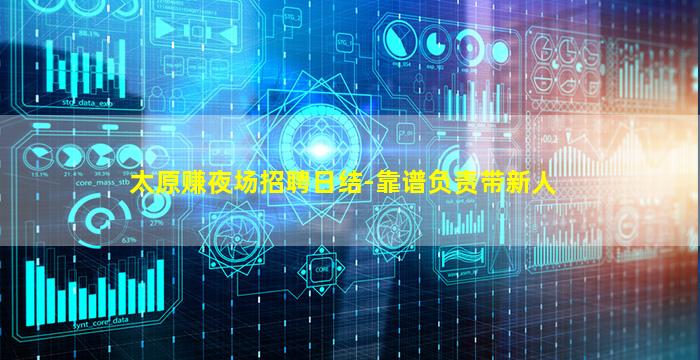 太原赚夜场招聘日结-靠谱负责带新人
